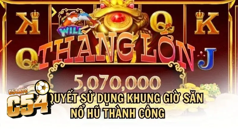 Khung giờ chơi nổ hũ chuẩn - Bí quyết săn thưởng hiệu quả Chiến thuật chơi nổ hũ bất bại